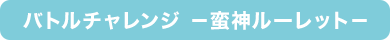 バトルチャレンジ -蛮神ルーレット-