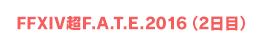 FFXIV超F.A.T.E.2016（2日目）