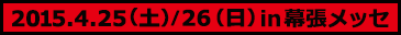 2015.4.25（土）／4.26（日）in 幕張メッセ