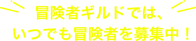 冒険者ギルドでは、 いつでも冒険者を募集中！