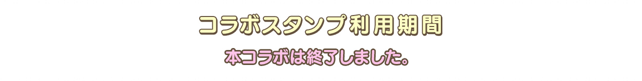 コラボスタンプ利用期間 本コラボは終了しました。