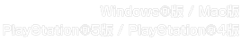 Windows®版 / Mac版 / PlayStation®5版 / PlayStation®4版