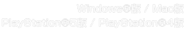 Windows®版 / Mac版 / PlayStation®5版 / PlayStation®4版