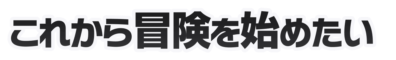 これから冒険をはじめたい